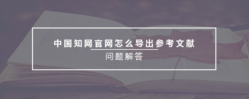 中國(guó)知網(wǎng)官網(wǎng)怎么導(dǎo)出參考文獻(xiàn)